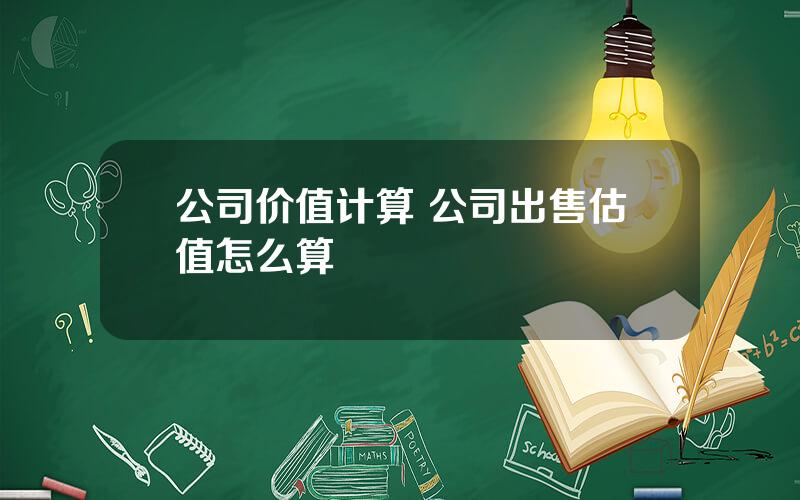 公司价值计算 公司出售估值怎么算